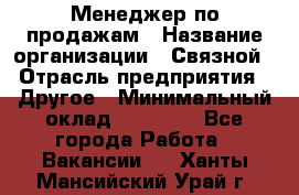 Менеджер по продажам › Название организации ­ Связной › Отрасль предприятия ­ Другое › Минимальный оклад ­ 25 500 - Все города Работа » Вакансии   . Ханты-Мансийский,Урай г.